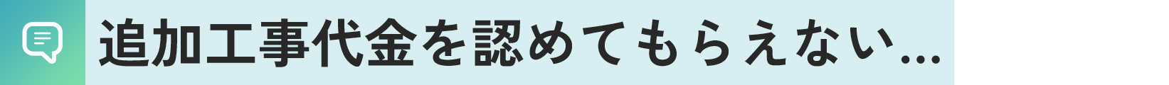 追加工事代金を認めてもらえない…
